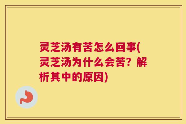 灵芝汤有苦怎么回事(灵芝汤为什么会苦?解析其中的原因) 灵芝汤有苦怎么回事(灵芝汤为什么会苦?解析其中的原因)