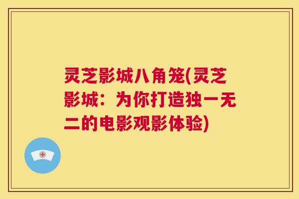 灵芝影城八角笼(灵芝影城：为你打造独一无二的电影观影体验)