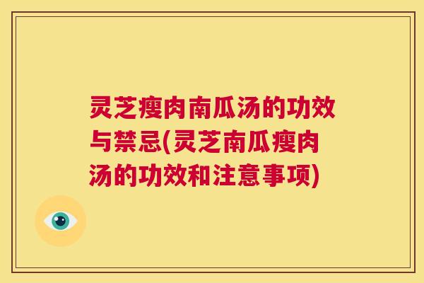灵芝瘦肉南瓜汤的功效与禁忌(灵芝南瓜瘦肉汤的功效和注意事项)