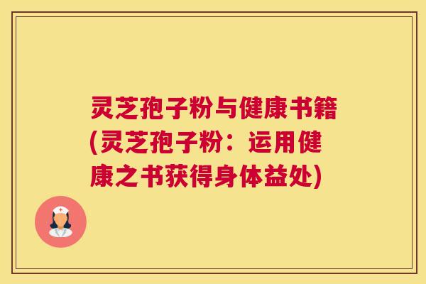 灵芝孢子粉与健康书籍(灵芝孢子粉：运用健康之书获得身体益处)