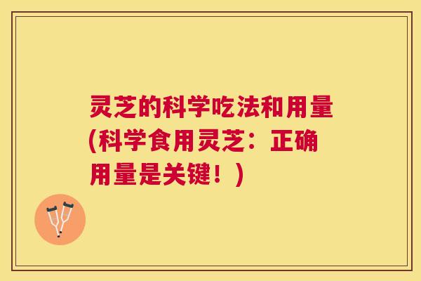 灵芝的科学吃法和用量(科学食用灵芝:正确用量是关键!) 灵芝的科学吃法和用量(科学食用灵芝:正确用量是关键!)