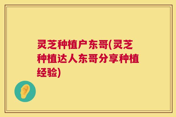 灵芝种植户东哥(灵芝种植达人东哥分享种植经验)