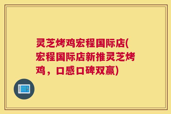 灵芝烤鸡宏程国际店(宏程国际店新推灵芝烤鸡，口感口碑双赢)