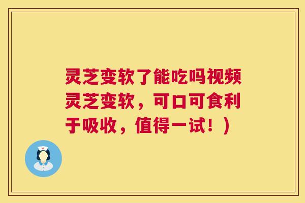 灵芝变软了能吃吗视频灵芝变软，可口可食利于吸收，值得一试！)