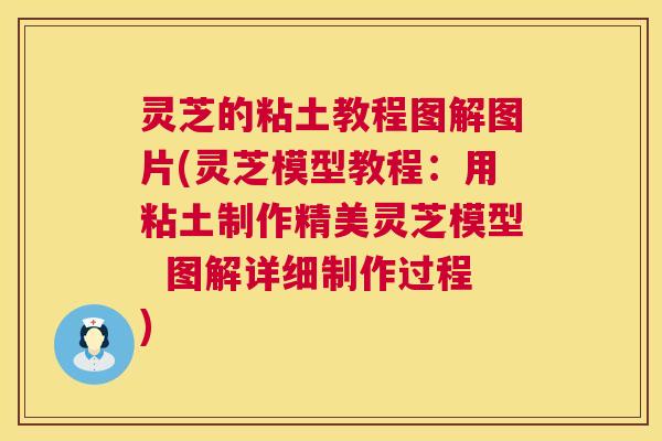 灵芝的粘土教程图解图片(灵芝模型教程：用粘土制作精美灵芝模型  图解详细制作过程)