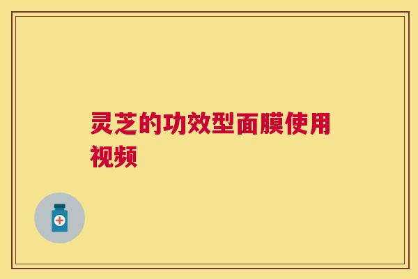灵芝的功效型面膜使用视频