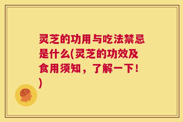 灵芝的功用与吃法禁忌是什么(灵芝的功效及食用须知，了解一下！)