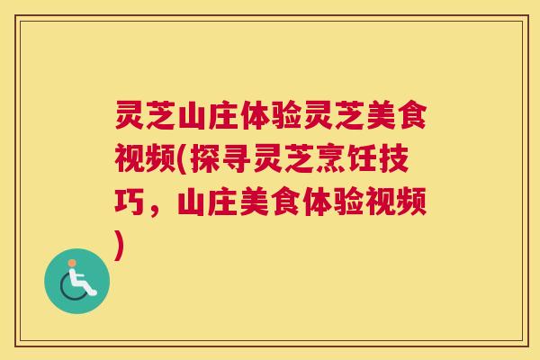 灵芝山庄体验灵芝美食视频(探寻灵芝烹饪技巧，山庄美食体验视频)
