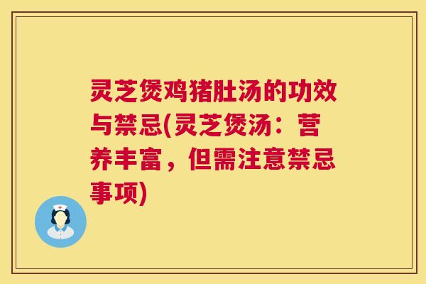 灵芝煲鸡猪肚汤的功效与禁忌(灵芝煲汤：营养丰富，但需注意禁忌事项)