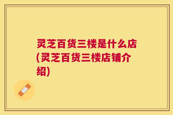 灵芝百货三楼是什么店(灵芝百货三楼店铺介绍)
