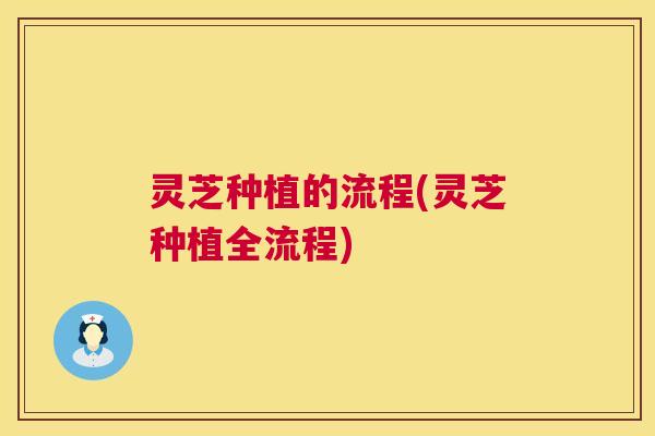 灵芝种植的流程(灵芝种植全流程)