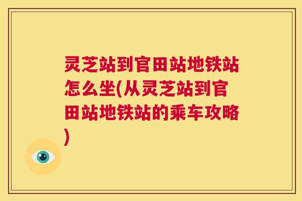 灵芝站到官田站地铁站怎么坐(从灵芝站到官田站地铁站的乘车攻略)