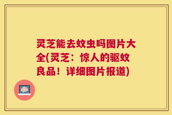 灵芝能去蚊虫吗图片大全(灵芝：惊人的驱蚊良品！详细图片报道)