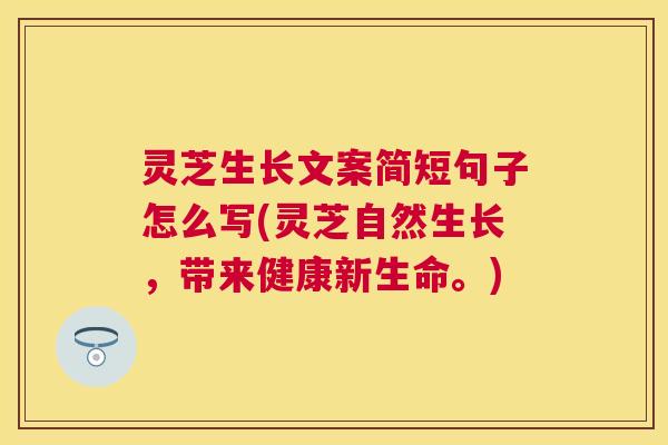 灵芝生长文案简短句子怎么写(灵芝自然生长，带来健康新生命。)