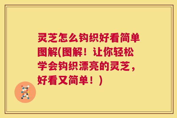 灵芝怎么钩织好看简单图解(图解！让你轻松学会钩织漂亮的灵芝，好看又简单！)
