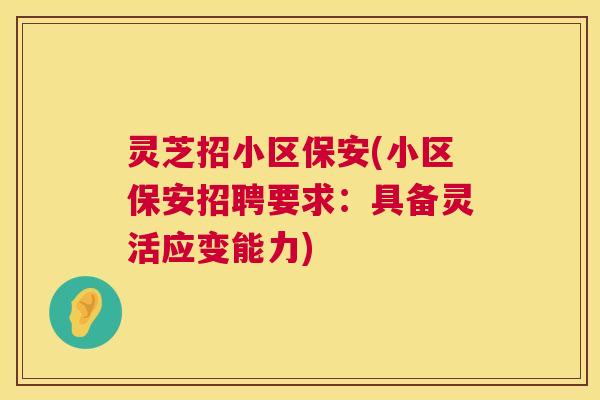 灵芝招小区保安(小区保安招聘要求：具备灵活应变能力)