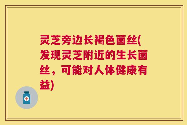 灵芝旁边长褐色菌丝(发现灵芝附近的生长菌丝，可能对人体健康有益)
