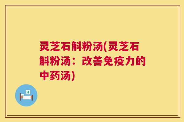 灵芝石斛粉汤(灵芝石斛粉汤：改善免疫力的中药汤)