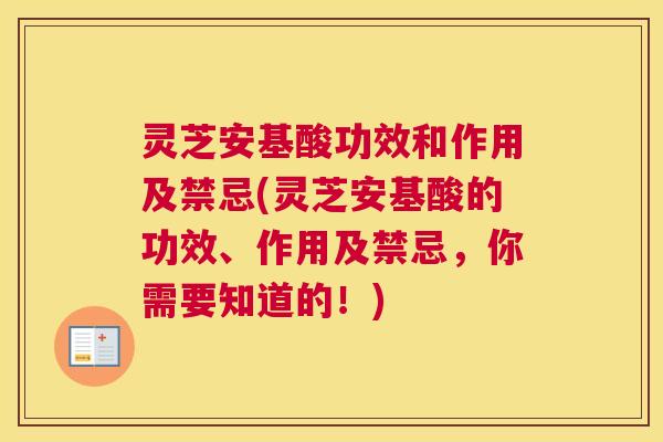 灵芝安基酸功效和作用及禁忌(灵芝安基酸的功效、作用及禁忌，你需要知道的！)