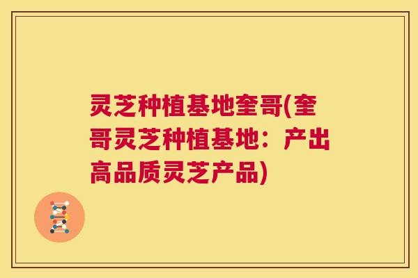 灵芝种植基地奎哥(奎哥灵芝种植基地：产出高品质灵芝产品)