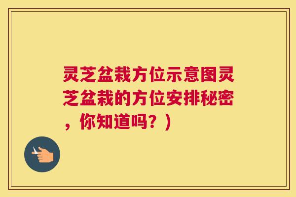 灵芝盆栽方位示意图灵芝盆栽的方位安排秘密，你知道吗？)