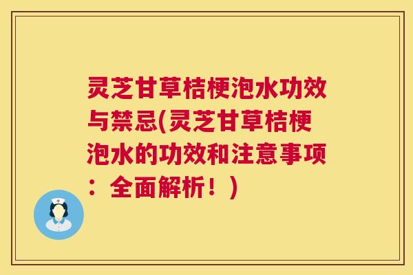 灵芝甘草桔梗泡水功效与禁忌(灵芝甘草桔梗泡水的功效和注意事项:全面解析!) 灵芝甘草桔梗泡水功效与禁忌(灵芝甘草桔梗泡水的功效和注意事项:全面解析!)