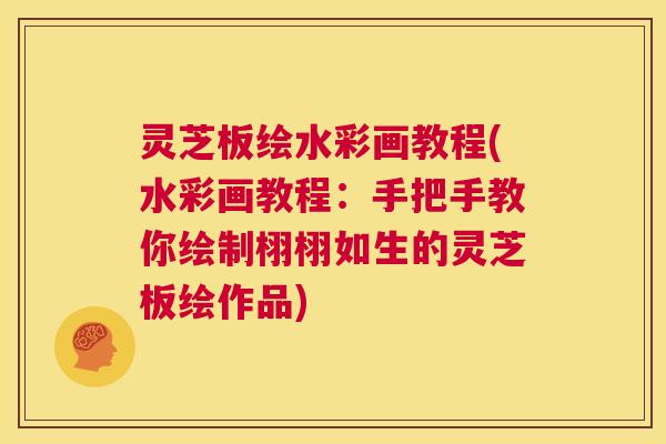 灵芝板绘水彩画教程(水彩画教程：手把手教你绘制栩栩如生的灵芝板绘作品)