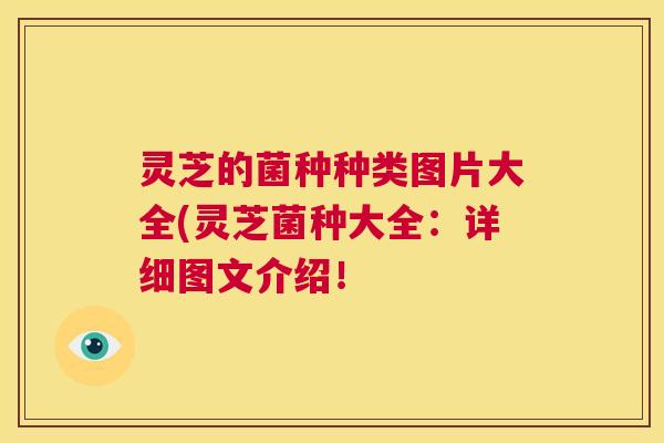 灵芝的菌种种类图片大全(灵芝菌种大全：详细图文介绍！