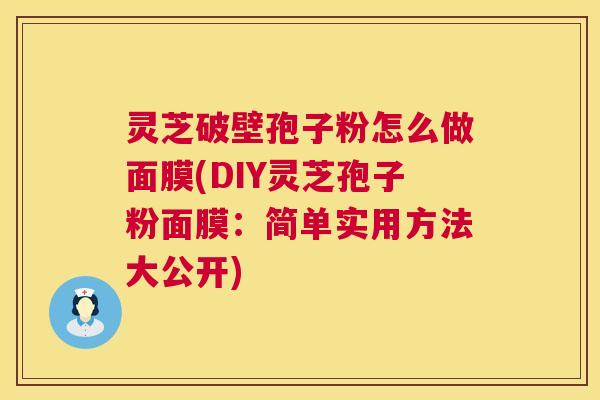 灵芝破壁孢子粉怎么做面膜(DIY灵芝孢子粉面膜：简单实用方法大公开)