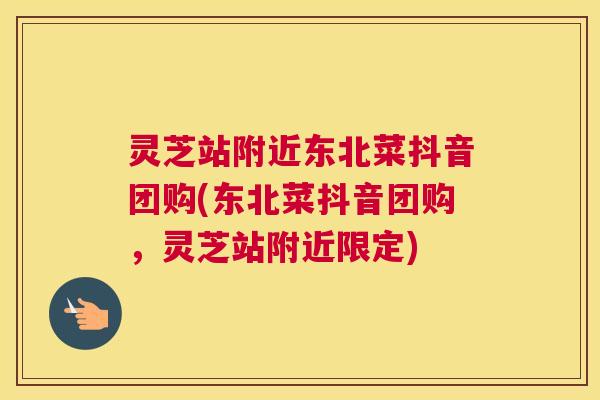灵芝站附近东北菜抖音团购(东北菜抖音团购，灵芝站附近限定)