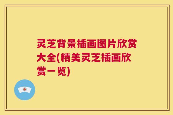 灵芝背景插画图片欣赏大全(精美灵芝插画欣赏一览)