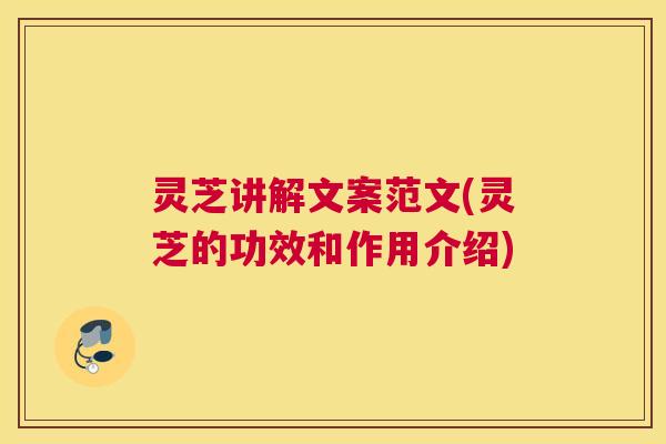 灵芝讲解文案范文(灵芝的功效和作用介绍)