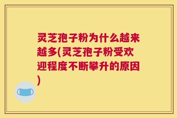 灵芝孢子粉为什么越来越多(灵芝孢子粉受欢迎程度不断攀升的原因)