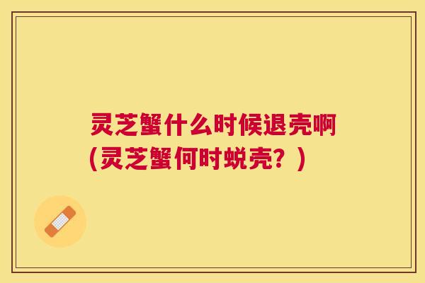灵芝蟹什么时候退壳啊(灵芝蟹何时蜕壳？)