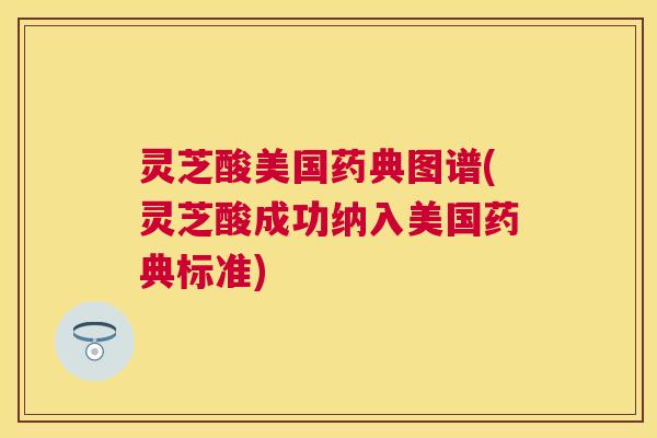灵芝酸美国药典图谱(灵芝酸成功纳入美国药典标准)