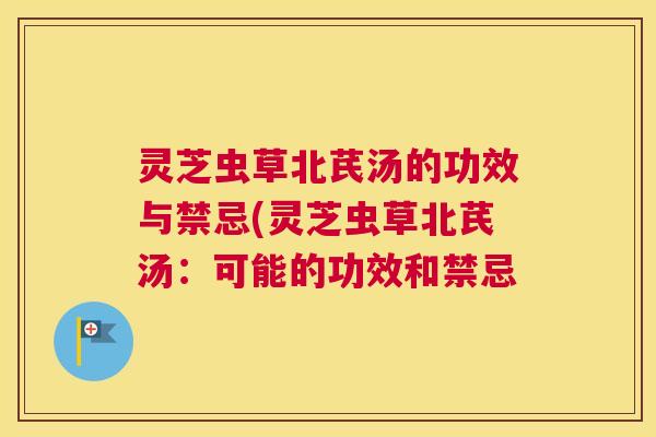 灵芝虫草北芪汤的功效与禁忌(灵芝虫草北芪汤：可能的功效和禁忌