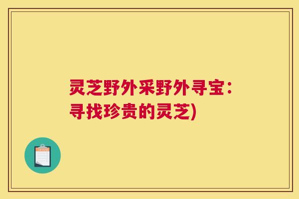 灵芝野外采野外寻宝：寻找珍贵的灵芝)