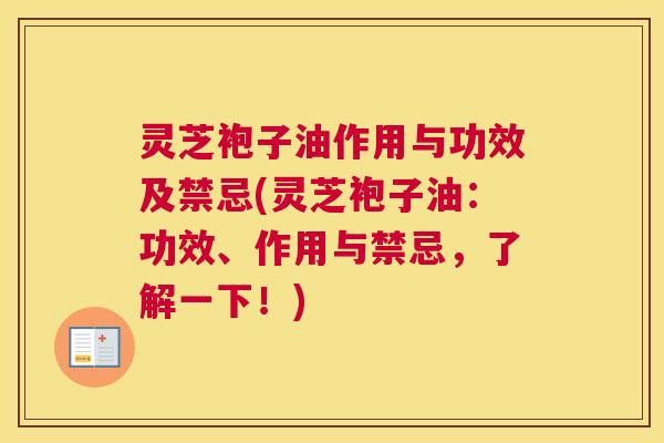灵芝袍子油作用与功效及禁忌(灵芝袍子油：功效、作用与禁忌，了解一下！)