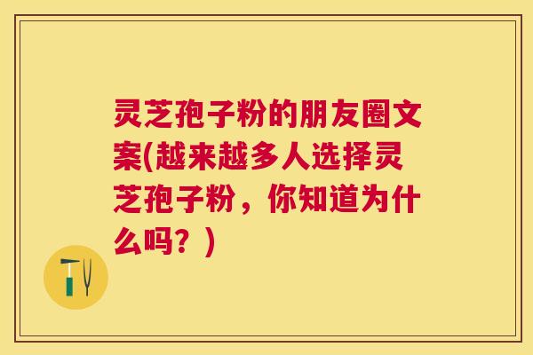 灵芝孢子粉的朋友圈文案(越来越多人选择灵芝孢子粉，你知道为什么吗？)