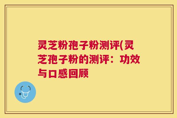 灵芝粉孢子粉测评(灵芝孢子粉的测评：功效与口感回顾