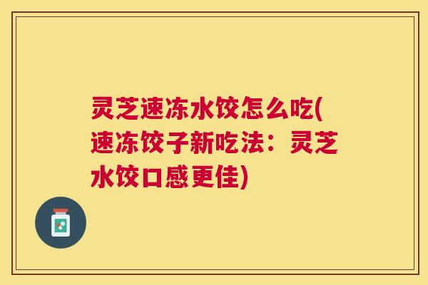 灵芝速冻水饺怎么吃(速冻饺子新吃法：灵芝水饺口感更佳)