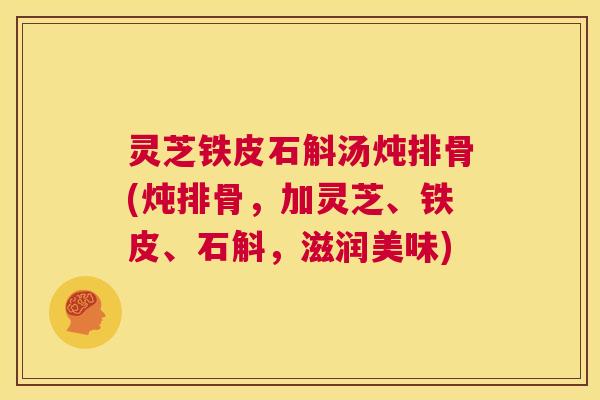 灵芝铁皮石斛汤炖排骨(炖排骨，加灵芝、铁皮、石斛，滋润美味)