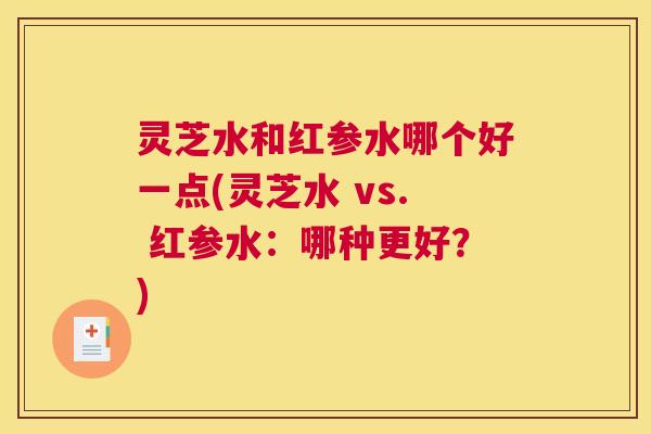 灵芝水和红参水哪个好一点(灵芝水 vs. 红参水：哪种更好？)