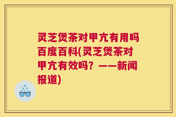 灵芝煲茶对甲亢有用吗百度百科(灵芝煲茶对甲亢有效吗?——新闻报道) 灵芝煲茶对甲亢有用吗百度百科(灵芝煲茶对甲亢有效吗?——新闻报道)