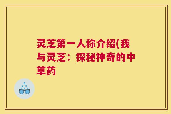 灵芝第一人称介绍(我与灵芝：探秘神奇的中草药