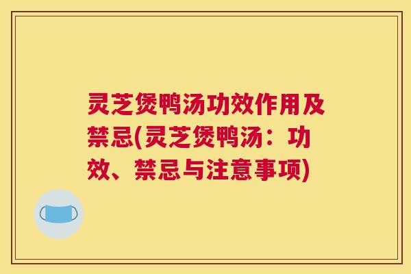灵芝煲鸭汤功效作用及禁忌(灵芝煲鸭汤：功效、禁忌与注意事项)