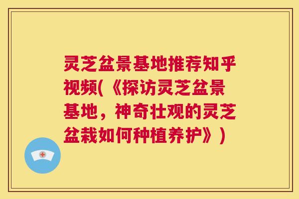 灵芝盆景基地推荐知乎视频(《探访灵芝盆景基地，神奇壮观的灵芝盆栽如何种植养护》)