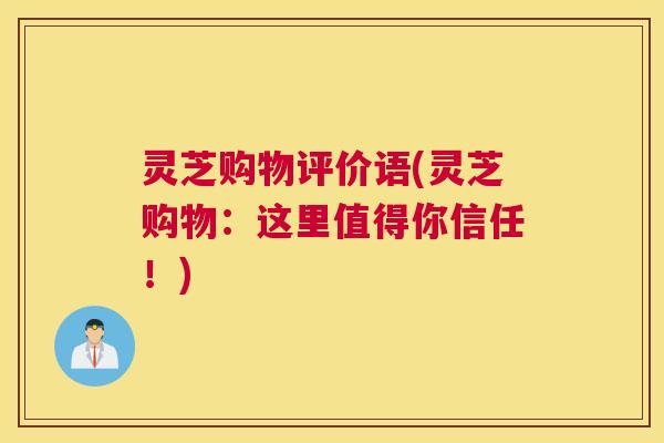 灵芝购物评价语(灵芝购物：这里值得你信任！)