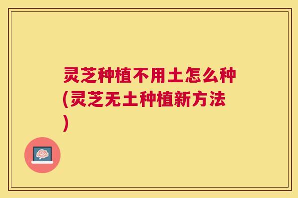 灵芝种植不用土怎么种(灵芝无土种植新方法)