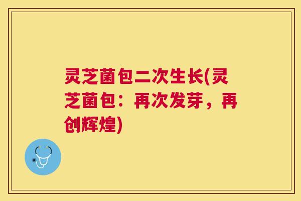 灵芝菌包二次生长(灵芝菌包：再次发芽，再创辉煌)